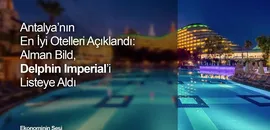 Antalya'nın En İyi Otelleri Açıklandı: Alman Bild, Delphin Imperial'i Listeye Aldı