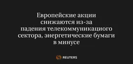 Европейские Акции Снижаются Из-За Падения Телекоммуникациого Сектора, Энергетические Бумаги В Минусе