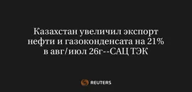 Казахстан Увеличил Экспорт Нефти и Газоконденсата на 21% в Авг/Июл 26Г--САЦ ТЭК