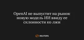 Openai Не Выпустит на Рынок Новую Модель ИИ Ввиду Ее Склонности Ко Лжи