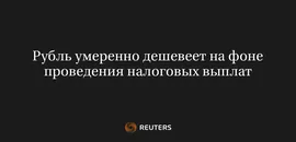 Рубль Умеренно Дешевеет на Фоне Проведения Налоговых Выплат
