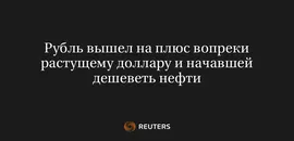Рубль Вышел на Плюс Вопреки Растущему Доллару и Начавшей Дешеветь Нефти