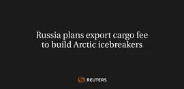 Russia Plans Export Cargo Fee To Build Arctic Icebreakers