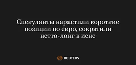 Спекулянты Нарастили Короткие Позиции по Евро, Сократили Нетто-Лонг в Иене