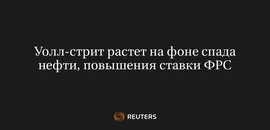 Уолл-Стрит Растет На Фоне Спада Нефти, Повышения Ставки ФРС
