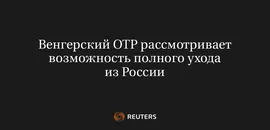 Венгерский ОТР Рассмотривает Возможность Полного Ухода из России