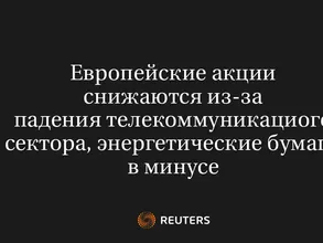 Европейские Акции Снижаются Из-За Падения Телекоммуникациого Сектора, Энергетические Бумаги В Минусе