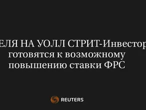 НЕДЕЛЯ НА УОЛЛ СТРИТ-Инвесторы готовятся к возможному повышению ставки ФРС