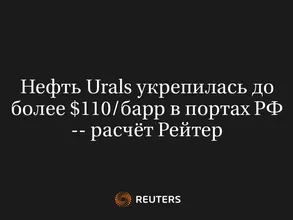 Нефть Urals укрепилась до более $110/барр в портах РФ -- расчёт Рейтер