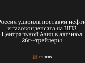 Россия Удвоила Поставки Нефти и Газоконденсата на НПЗ Центральной Азии в Авг/Июл 26Г--Трейдеры