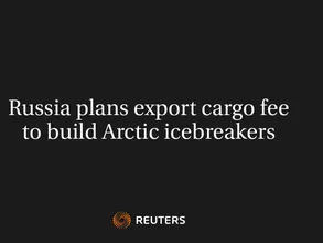 Russia Plans Export Cargo Fee To Build Arctic Icebreakers