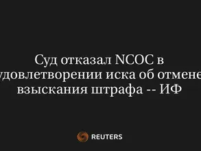 Суд Отказал NCOC в Удовлетворении Иска об Отмене Взыскания Штрафа -- ИФ