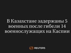 В Казахстане Задержаны 5 Военных После Гибели 14 Военнослужащих на Каспии