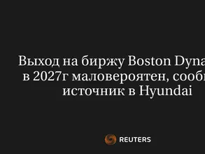 Выход на биржу Boston Dynamics в 2027г маловероятен, сообщил источник в Hyundai