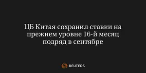 ЦБ Китая Сохранил Ставки на Прежнем Уровне 16-Й Месяц Подряд в Сентябре