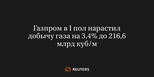 Газпром в I Пол Нарастил Добычу Газа на 3,4% до 216,6 Млрд Куб/М