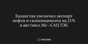 Казахстан Увеличил Экспорт Нефти и Газоконденсата на 21% в Авг/Июл 26Г--САЦ ТЭК