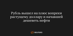 Рубль Вышел на Плюс Вопреки Растущему Доллару и Начавшей Дешеветь Нефти