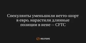 Спекулянты Уменьшили Нетто-Шорт в Евро, Нарастили Длинные Позиции в Иене -- CFTC