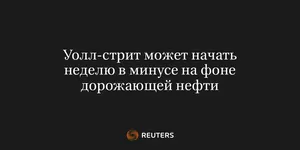 Уолл-Стрит Может Начать Неделю в Минусе на Фоне Дорожающей Нефти
