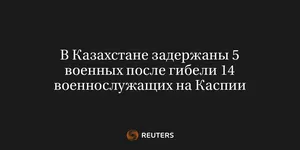 В Казахстане Задержаны 5 Военных После Гибели 14 Военнослужащих на Каспии