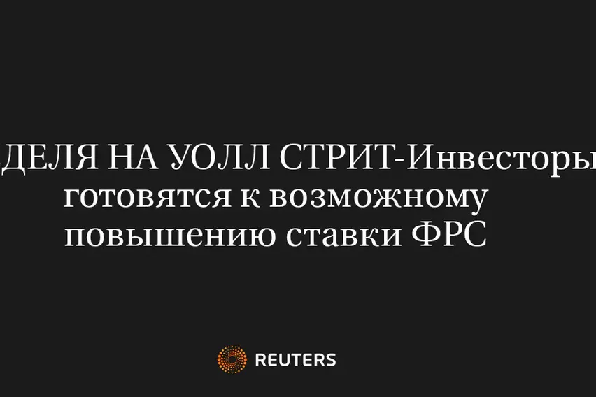НЕДЕЛЯ НА УОЛЛ СТРИТ-Инвесторы готовятся к возможному повышению ставки ФРС