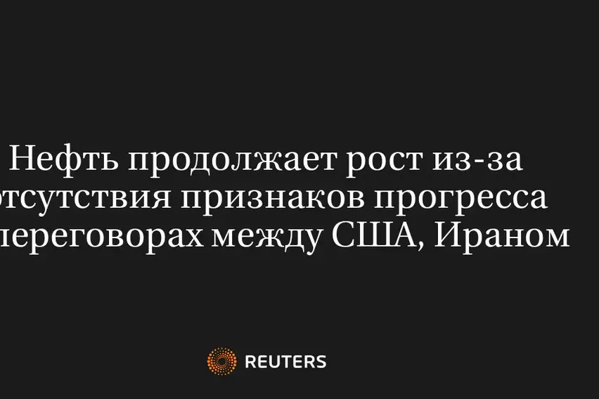 Нефть Продолжает Рост из-За Отсутствия Признаков Прогресса в Переговорах Между США, Ираном