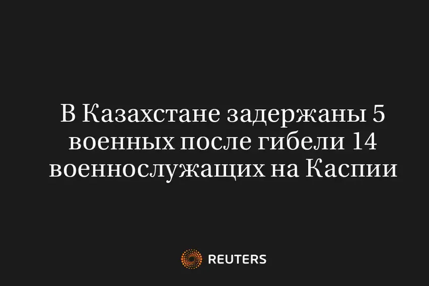 В Казахстане Задержаны 5 Военных После Гибели 14 Военнослужащих на Каспии